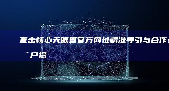 直击核心：天眼查官方网址精准导引与合作门户揭秘